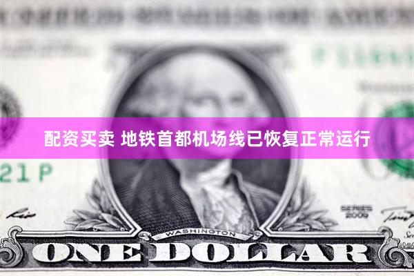 配资买卖 地铁首都机场线已恢复正常运行