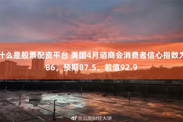 什么是股票配资平台 美国4月谘商会消费者信心指数为86，预期87.5，前值92.9
