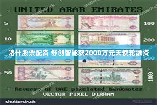 喀什股票配资 舒创智能获2000万元天使轮融资
