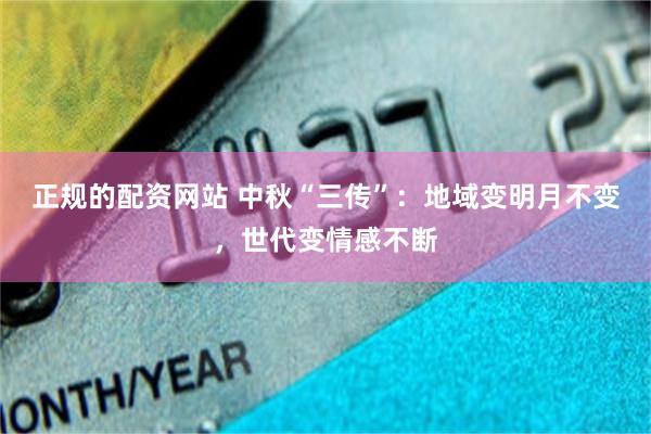 正规的配资网站 中秋“三传”：地域变明月不变，世代变情感不断