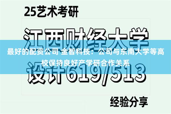 最好的配资公司 金智科技：公司与东南大学等高校保持良好产学研合作关系