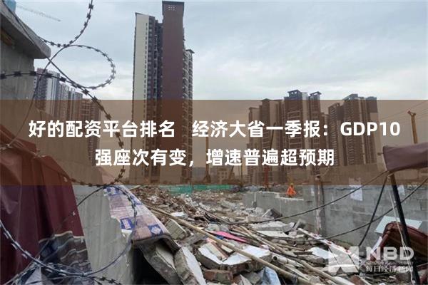 好的配资平台排名   经济大省一季报：GDP10强座次有变，增速普遍超预期