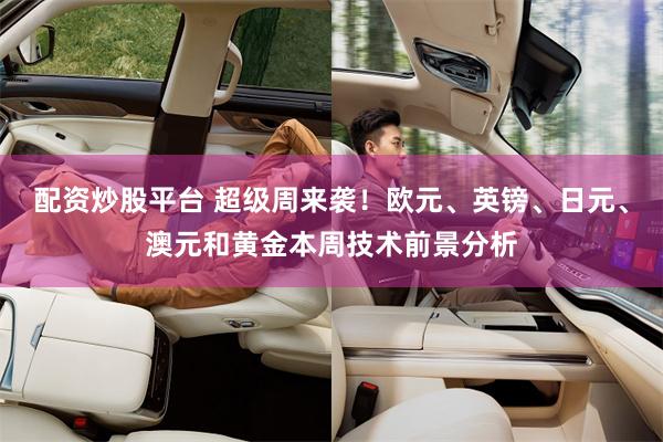 配资炒股平台 超级周来袭！欧元、英镑、日元、澳元和黄金本周技术前景分析
