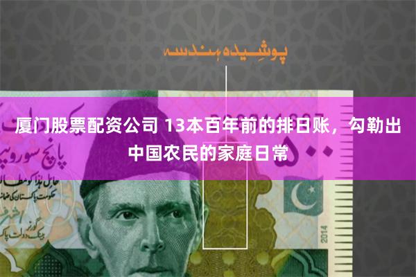 厦门股票配资公司 13本百年前的排日账，勾勒出中国农民的家庭日常