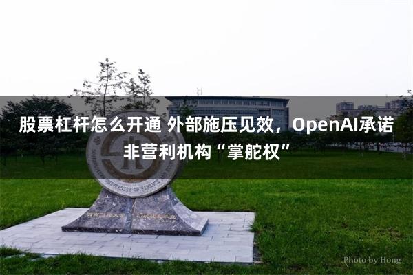 股票杠杆怎么开通 外部施压见效，OpenAI承诺非营利机构“掌舵权”