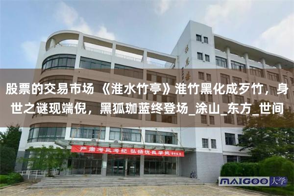 股票的交易市场 《淮水竹亭》淮竹黑化成歹竹，身世之谜现端倪，黑狐珈蓝终登场_涂山_东方_世间