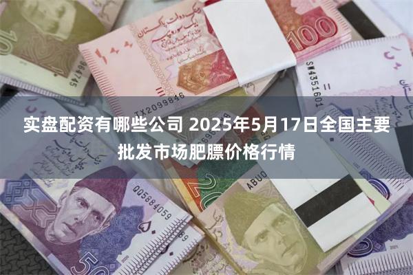 实盘配资有哪些公司 2025年5月17日全国主要批发市场肥膘价格行情