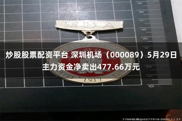 炒股股票配资平台 深圳机场（000089）5月29日主力资金净卖出477.66万元