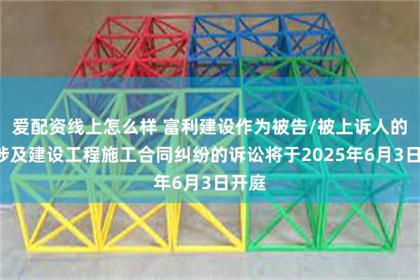 爱配资线上怎么样 富利建设作为被告/被上诉人的1起涉及建设工程施工合同纠纷的诉讼将于2025年6月3日开庭
