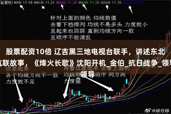股票配资10倍 辽吉黑三地电视台联手，讲述东北抗联故事，《烽火长歌》沈阳开机_金伯_抗日战争_领导
