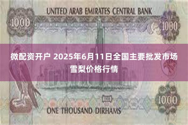 微配资开户 2025年6月11日全国主要批发市场雪梨价格行情