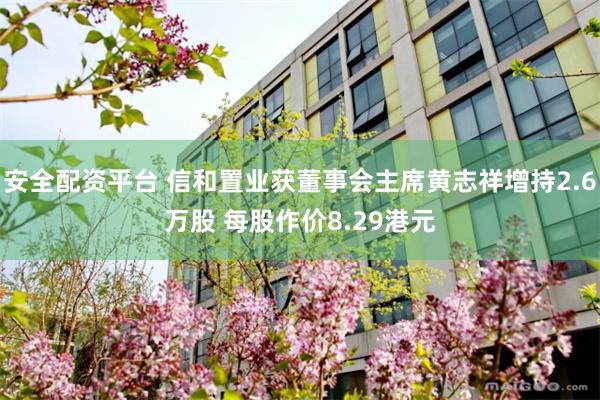 安全配资平台 信和置业获董事会主席黄志祥增持2.6万股 每股作价8.29港元