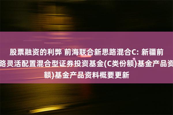股票融资的利弊 前海联合新思路混合C: 新疆前海联合新思路灵活配置混合型证券投资基金(C类份额)基金产品资料概要更新