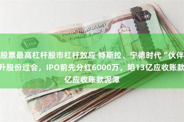 股票最高杠杆股市杠杆效应 特斯拉、宁德时代“伙伴”友升股份过会，IPO前先分红6000万，陷13亿应收账款泥潭
