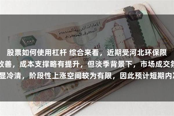 股票如何使用杠杆 综合来看，近期受河北环保限产影响，厂商情绪有所改善，成本支撑略有提升，但淡季背景下，市场成交氛围略显冷清，阶段性上涨空间较为有限，因此预计短期内冷轧带肋钢筋价格或将盘整运行。