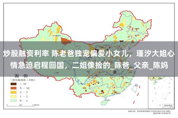 炒股融资利率 陈老爸独宠偏爱小女儿，瑾汐大姐心情急迫启程回国，二姐像捡的_陈爸_父亲_陈妈