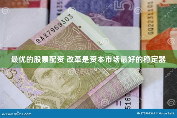 最优的股票配资 改革是资本市场最好的稳定器