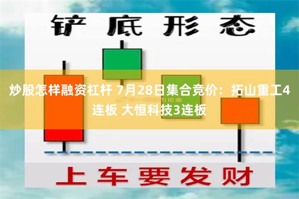 炒股怎样融资杠杆 7月28日集合竞价：拓山重工4连板 大恒科技3连板