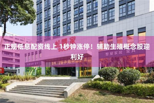 正规低息配资线上 1秒钟涨停！辅助生殖概念股迎利好