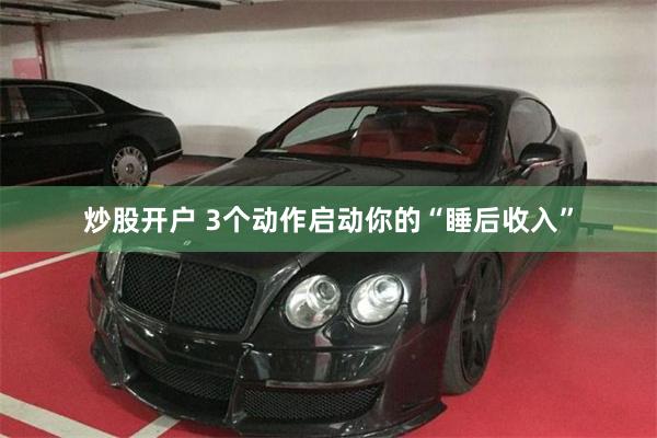 炒股开户 3个动作启动你的“睡后收入”
