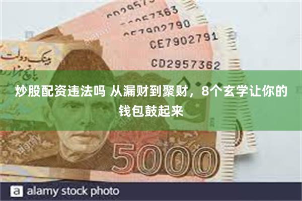 炒股配资违法吗 从漏财到聚财，8个玄学让你的钱包鼓起来