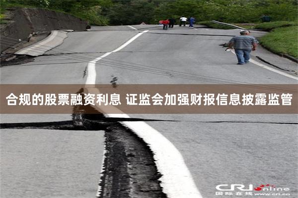 合规的股票融资利息 证监会加强财报信息披露监管