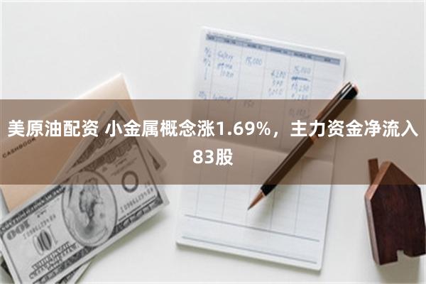 美原油配资 小金属概念涨1.69%，主力资金净流入83股