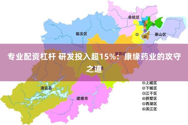 专业配资杠杆 研发投入超15%：康缘药业的攻守之道